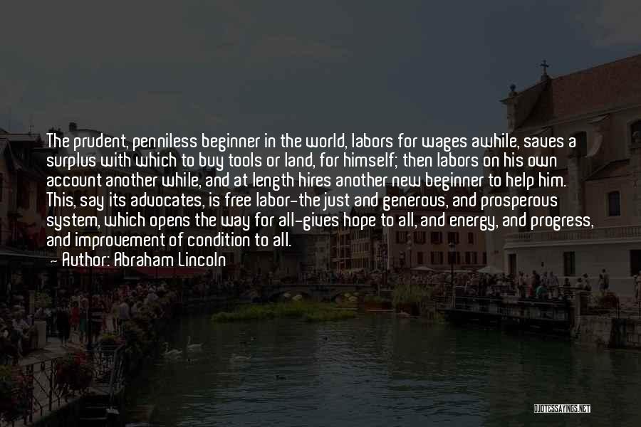 Abraham Lincoln Quotes: The Prudent, Penniless Beginner In The World, Labors For Wages Awhile, Saves A Surplus With Which To Buy Tools Or