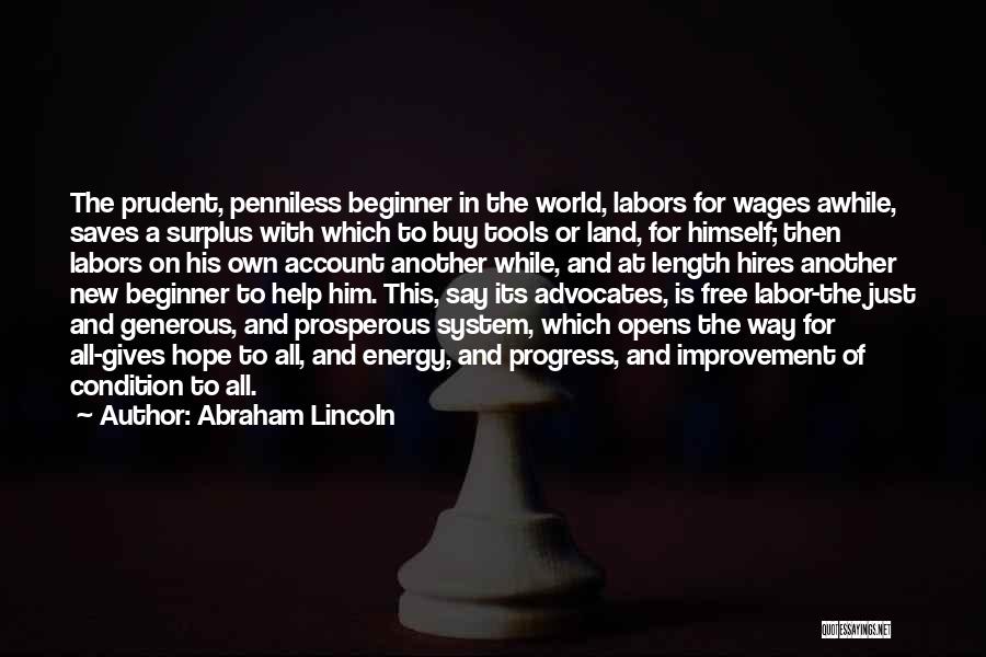 Abraham Lincoln Quotes: The Prudent, Penniless Beginner In The World, Labors For Wages Awhile, Saves A Surplus With Which To Buy Tools Or