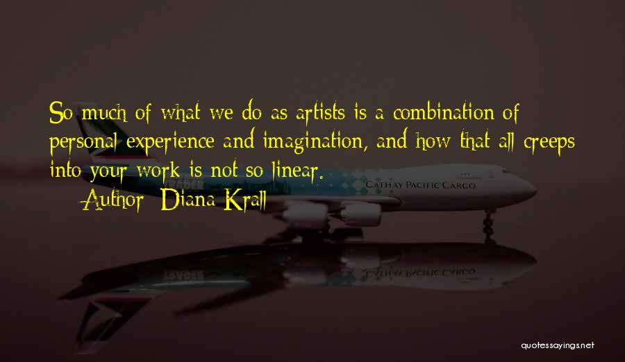 Diana Krall Quotes: So Much Of What We Do As Artists Is A Combination Of Personal Experience And Imagination, And How That All