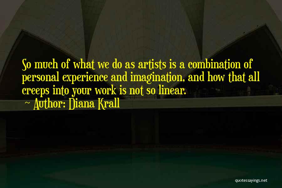 Diana Krall Quotes: So Much Of What We Do As Artists Is A Combination Of Personal Experience And Imagination, And How That All