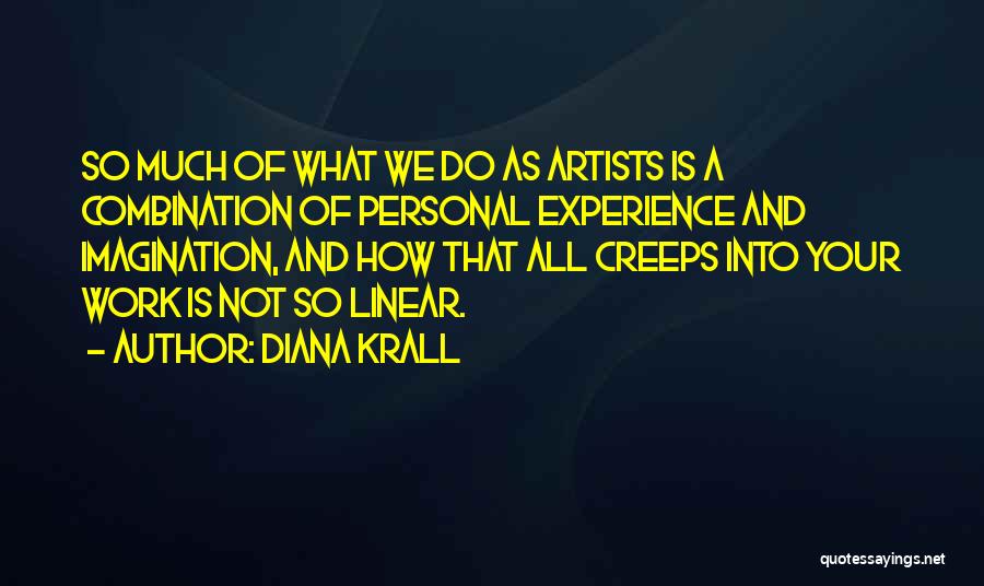 Diana Krall Quotes: So Much Of What We Do As Artists Is A Combination Of Personal Experience And Imagination, And How That All