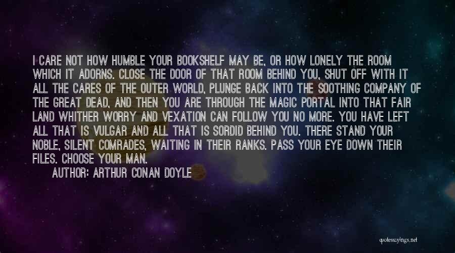 Arthur Conan Doyle Quotes: I Care Not How Humble Your Bookshelf May Be, Or How Lonely The Room Which It Adorns. Close The Door