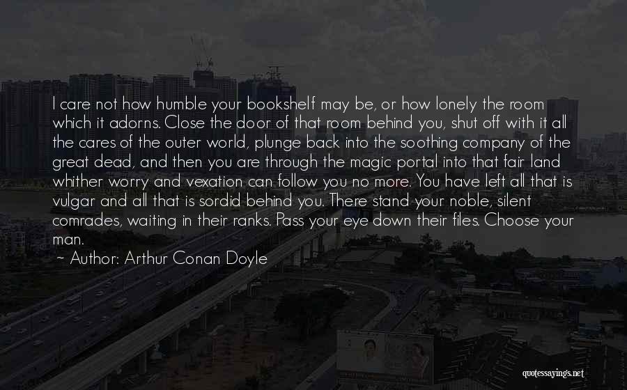 Arthur Conan Doyle Quotes: I Care Not How Humble Your Bookshelf May Be, Or How Lonely The Room Which It Adorns. Close The Door