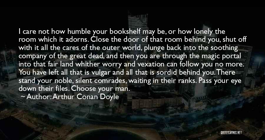 Arthur Conan Doyle Quotes: I Care Not How Humble Your Bookshelf May Be, Or How Lonely The Room Which It Adorns. Close The Door