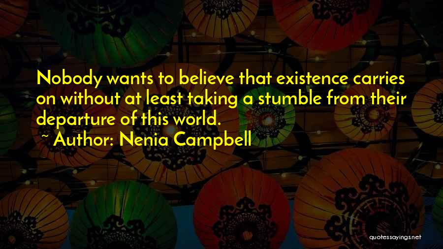 Nenia Campbell Quotes: Nobody Wants To Believe That Existence Carries On Without At Least Taking A Stumble From Their Departure Of This World.