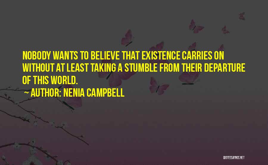 Nenia Campbell Quotes: Nobody Wants To Believe That Existence Carries On Without At Least Taking A Stumble From Their Departure Of This World.