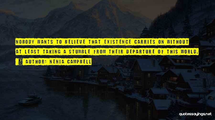 Nenia Campbell Quotes: Nobody Wants To Believe That Existence Carries On Without At Least Taking A Stumble From Their Departure Of This World.