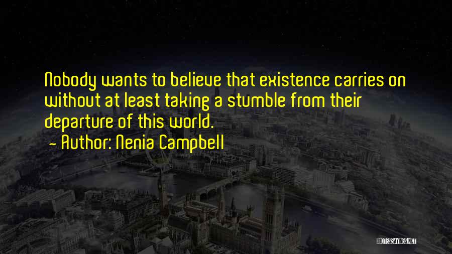 Nenia Campbell Quotes: Nobody Wants To Believe That Existence Carries On Without At Least Taking A Stumble From Their Departure Of This World.