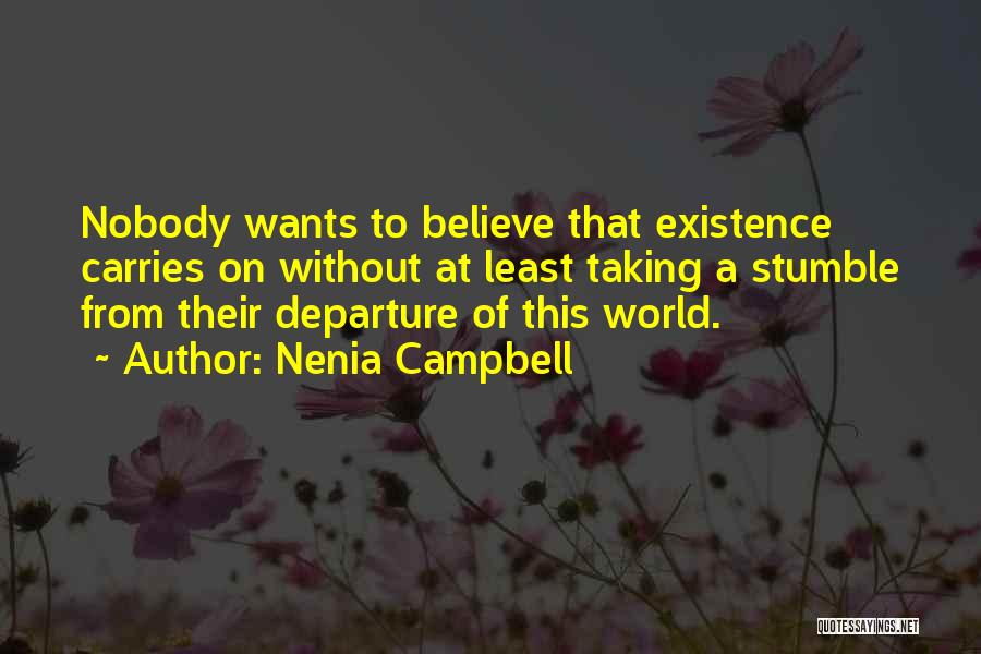 Nenia Campbell Quotes: Nobody Wants To Believe That Existence Carries On Without At Least Taking A Stumble From Their Departure Of This World.