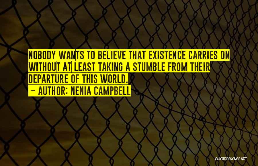 Nenia Campbell Quotes: Nobody Wants To Believe That Existence Carries On Without At Least Taking A Stumble From Their Departure Of This World.