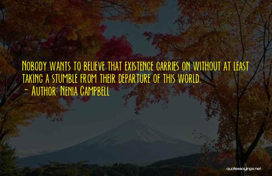 Nenia Campbell Quotes: Nobody Wants To Believe That Existence Carries On Without At Least Taking A Stumble From Their Departure Of This World.