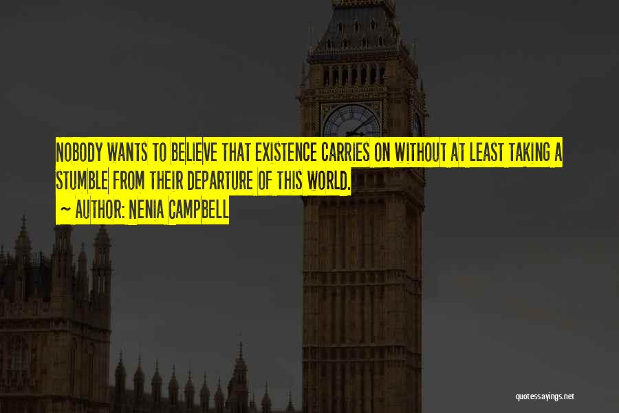 Nenia Campbell Quotes: Nobody Wants To Believe That Existence Carries On Without At Least Taking A Stumble From Their Departure Of This World.