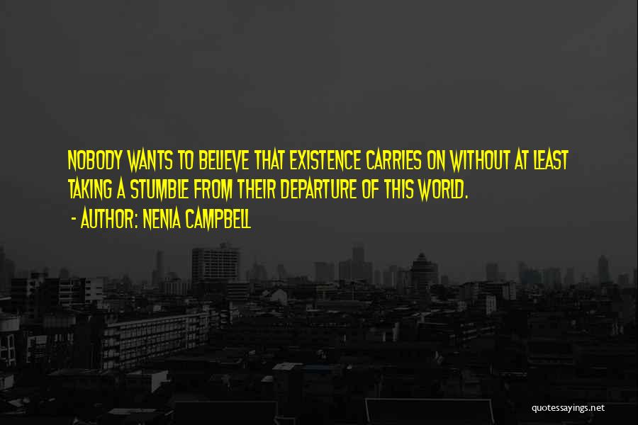 Nenia Campbell Quotes: Nobody Wants To Believe That Existence Carries On Without At Least Taking A Stumble From Their Departure Of This World.