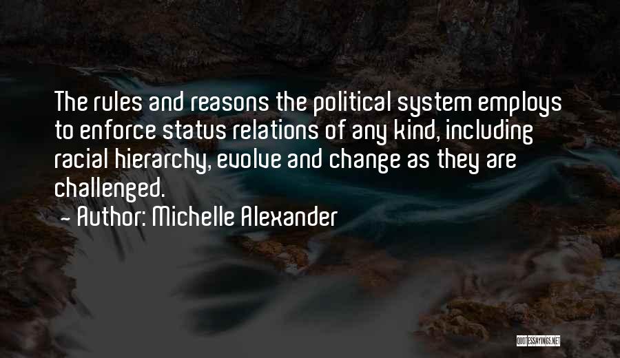 Michelle Alexander Quotes: The Rules And Reasons The Political System Employs To Enforce Status Relations Of Any Kind, Including Racial Hierarchy, Evolve And