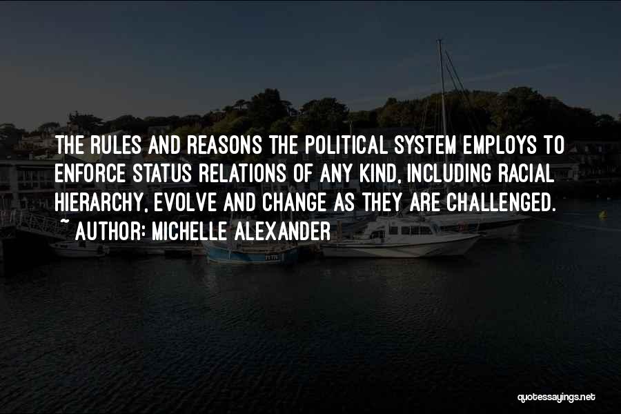 Michelle Alexander Quotes: The Rules And Reasons The Political System Employs To Enforce Status Relations Of Any Kind, Including Racial Hierarchy, Evolve And