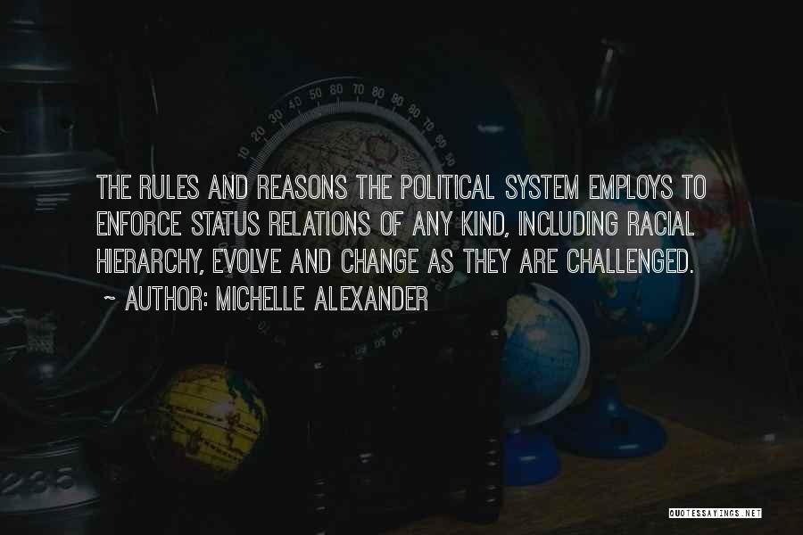 Michelle Alexander Quotes: The Rules And Reasons The Political System Employs To Enforce Status Relations Of Any Kind, Including Racial Hierarchy, Evolve And