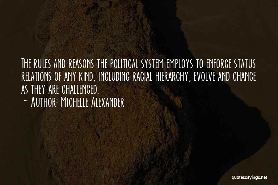 Michelle Alexander Quotes: The Rules And Reasons The Political System Employs To Enforce Status Relations Of Any Kind, Including Racial Hierarchy, Evolve And