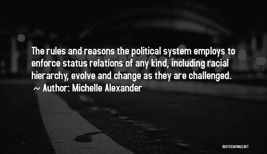 Michelle Alexander Quotes: The Rules And Reasons The Political System Employs To Enforce Status Relations Of Any Kind, Including Racial Hierarchy, Evolve And