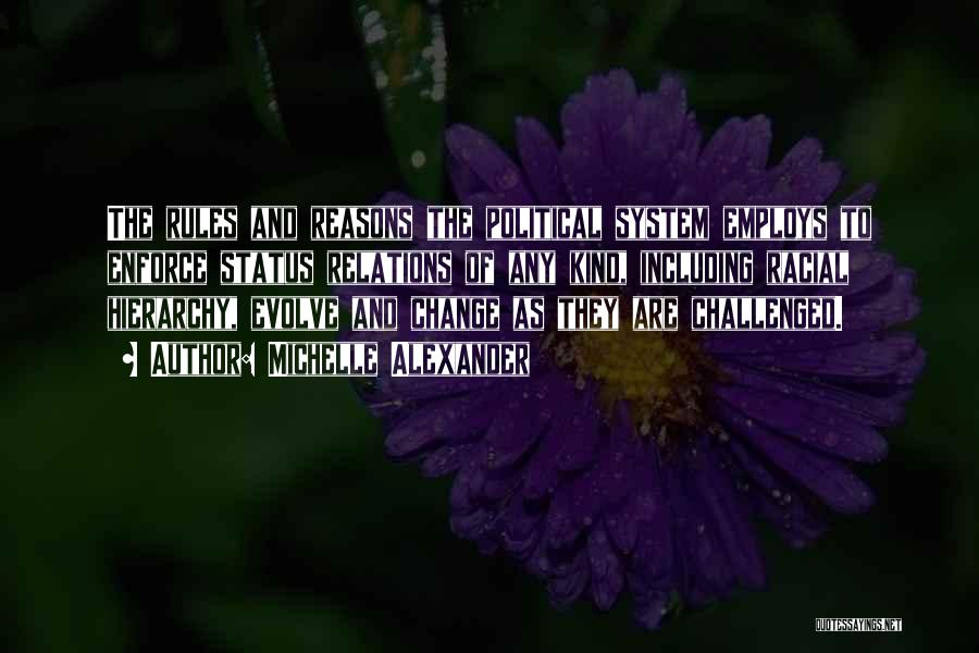 Michelle Alexander Quotes: The Rules And Reasons The Political System Employs To Enforce Status Relations Of Any Kind, Including Racial Hierarchy, Evolve And