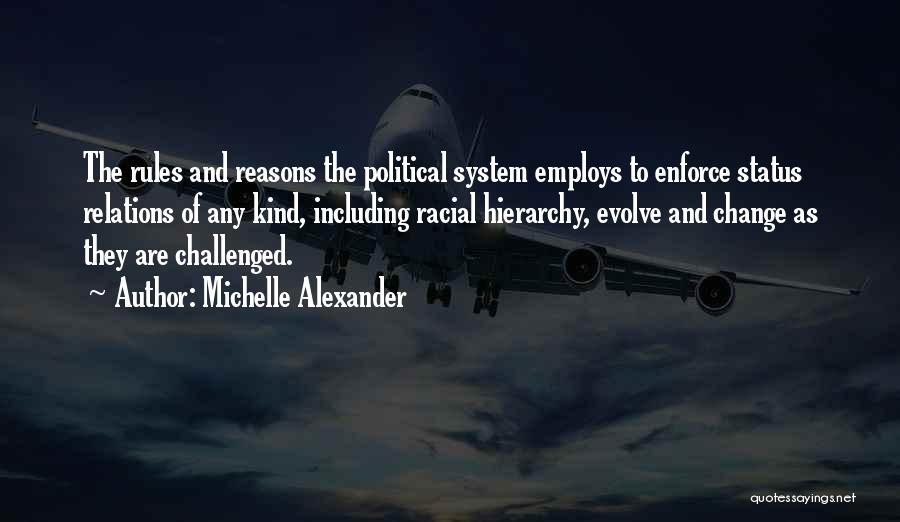 Michelle Alexander Quotes: The Rules And Reasons The Political System Employs To Enforce Status Relations Of Any Kind, Including Racial Hierarchy, Evolve And