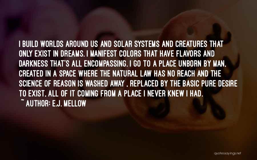 E.J. Mellow Quotes: I Build Worlds Around Us And Solar Systems And Creatures That Only Exist In Dreams. I Manifest Colors That Have