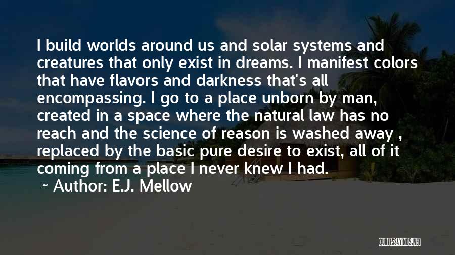 E.J. Mellow Quotes: I Build Worlds Around Us And Solar Systems And Creatures That Only Exist In Dreams. I Manifest Colors That Have