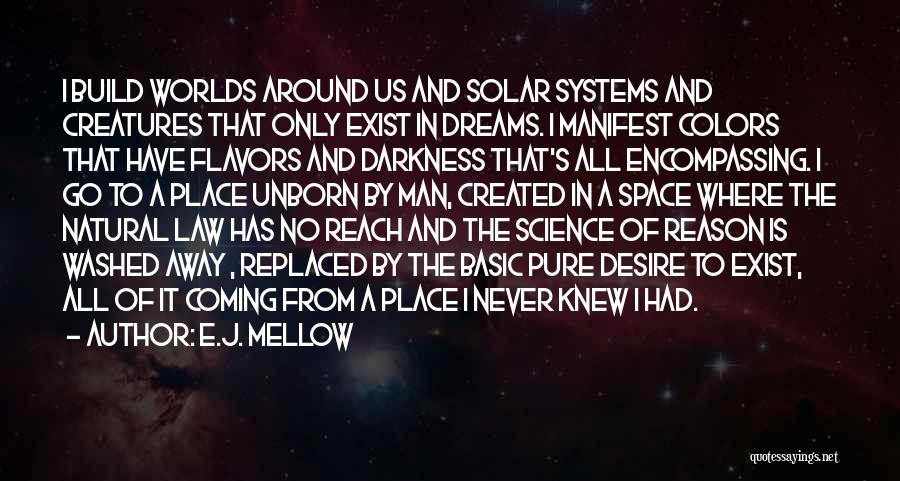 E.J. Mellow Quotes: I Build Worlds Around Us And Solar Systems And Creatures That Only Exist In Dreams. I Manifest Colors That Have