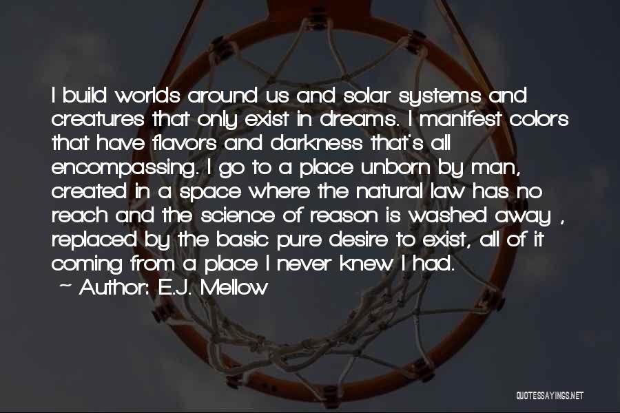 E.J. Mellow Quotes: I Build Worlds Around Us And Solar Systems And Creatures That Only Exist In Dreams. I Manifest Colors That Have