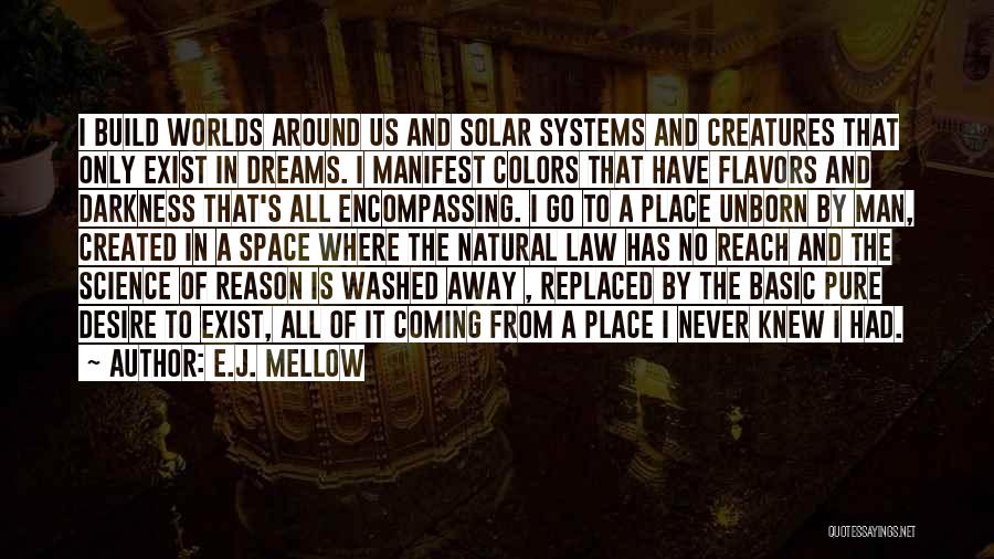 E.J. Mellow Quotes: I Build Worlds Around Us And Solar Systems And Creatures That Only Exist In Dreams. I Manifest Colors That Have