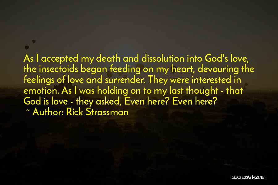 Rick Strassman Quotes: As I Accepted My Death And Dissolution Into God's Love, The Insectoids Began Feeding On My Heart, Devouring The Feelings