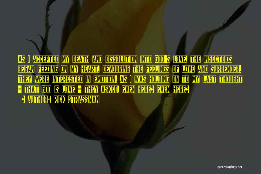 Rick Strassman Quotes: As I Accepted My Death And Dissolution Into God's Love, The Insectoids Began Feeding On My Heart, Devouring The Feelings
