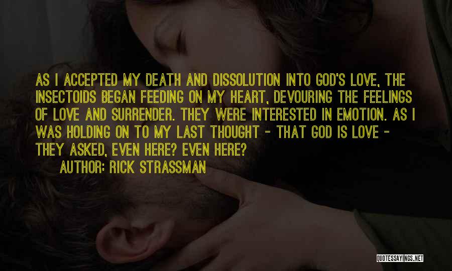 Rick Strassman Quotes: As I Accepted My Death And Dissolution Into God's Love, The Insectoids Began Feeding On My Heart, Devouring The Feelings