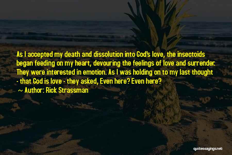 Rick Strassman Quotes: As I Accepted My Death And Dissolution Into God's Love, The Insectoids Began Feeding On My Heart, Devouring The Feelings