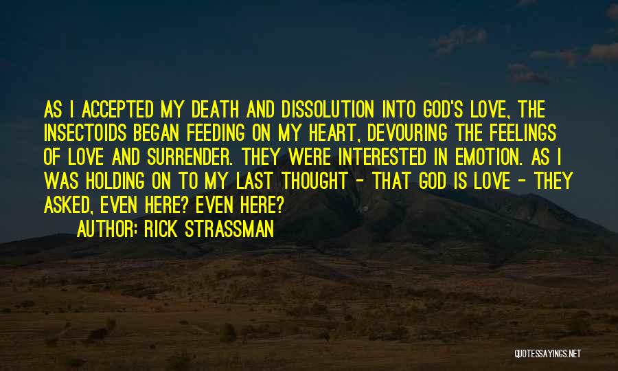 Rick Strassman Quotes: As I Accepted My Death And Dissolution Into God's Love, The Insectoids Began Feeding On My Heart, Devouring The Feelings