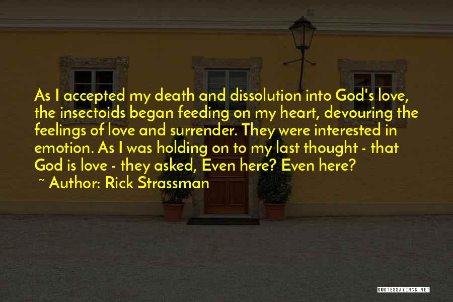 Rick Strassman Quotes: As I Accepted My Death And Dissolution Into God's Love, The Insectoids Began Feeding On My Heart, Devouring The Feelings