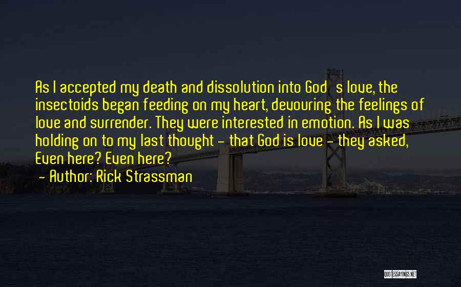 Rick Strassman Quotes: As I Accepted My Death And Dissolution Into God's Love, The Insectoids Began Feeding On My Heart, Devouring The Feelings