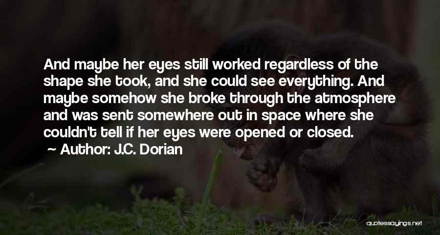 J.C. Dorian Quotes: And Maybe Her Eyes Still Worked Regardless Of The Shape She Took, And She Could See Everything. And Maybe Somehow