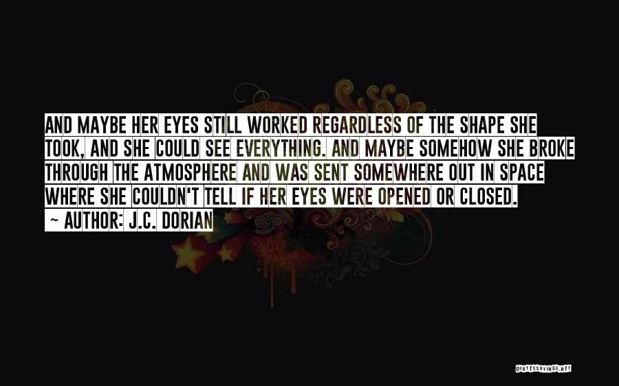 J.C. Dorian Quotes: And Maybe Her Eyes Still Worked Regardless Of The Shape She Took, And She Could See Everything. And Maybe Somehow