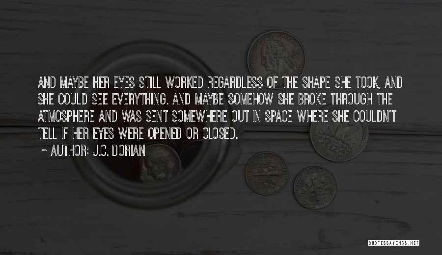 J.C. Dorian Quotes: And Maybe Her Eyes Still Worked Regardless Of The Shape She Took, And She Could See Everything. And Maybe Somehow