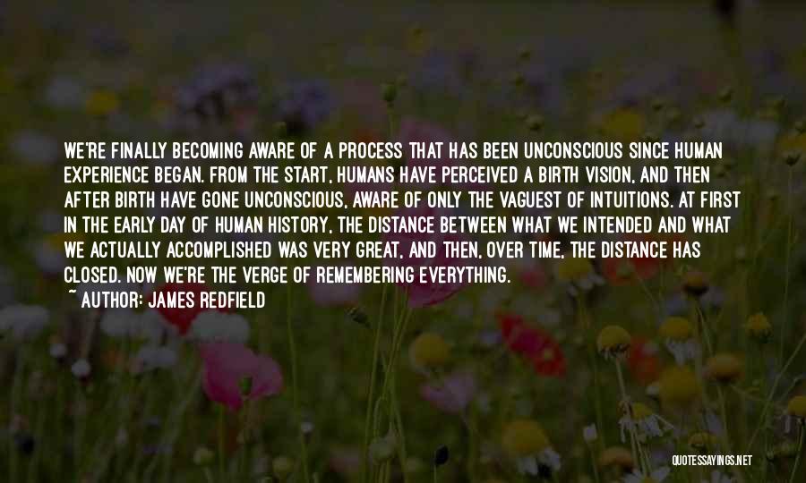 James Redfield Quotes: We're Finally Becoming Aware Of A Process That Has Been Unconscious Since Human Experience Began. From The Start, Humans Have