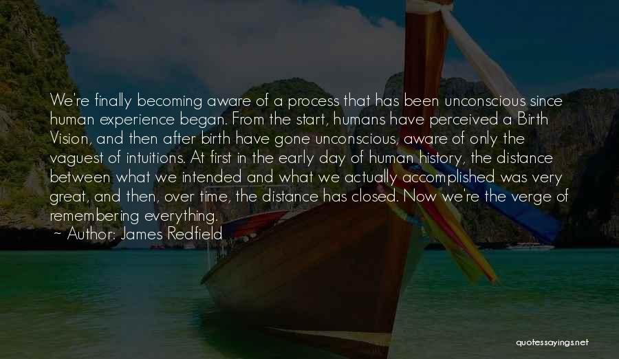 James Redfield Quotes: We're Finally Becoming Aware Of A Process That Has Been Unconscious Since Human Experience Began. From The Start, Humans Have