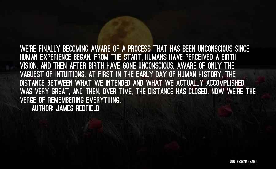 James Redfield Quotes: We're Finally Becoming Aware Of A Process That Has Been Unconscious Since Human Experience Began. From The Start, Humans Have