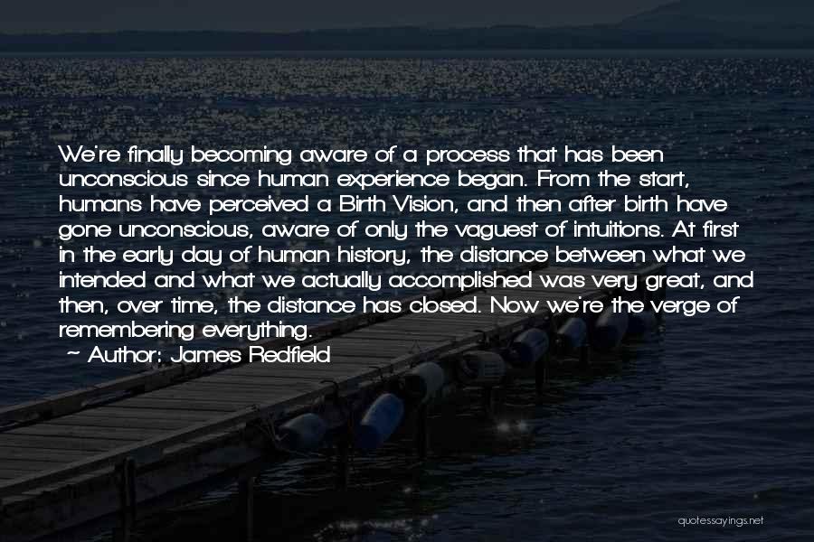 James Redfield Quotes: We're Finally Becoming Aware Of A Process That Has Been Unconscious Since Human Experience Began. From The Start, Humans Have