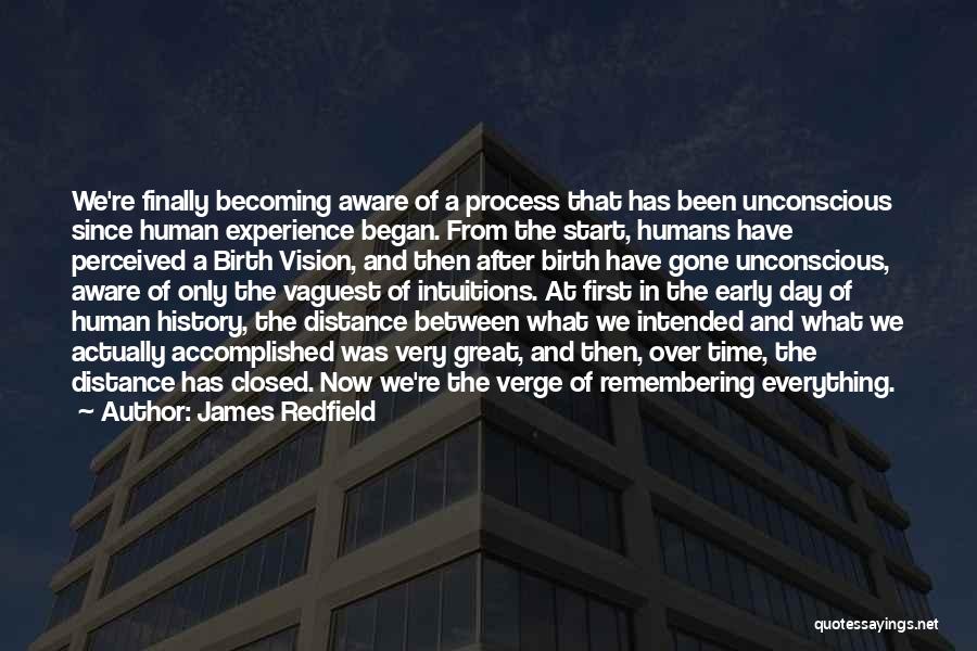 James Redfield Quotes: We're Finally Becoming Aware Of A Process That Has Been Unconscious Since Human Experience Began. From The Start, Humans Have