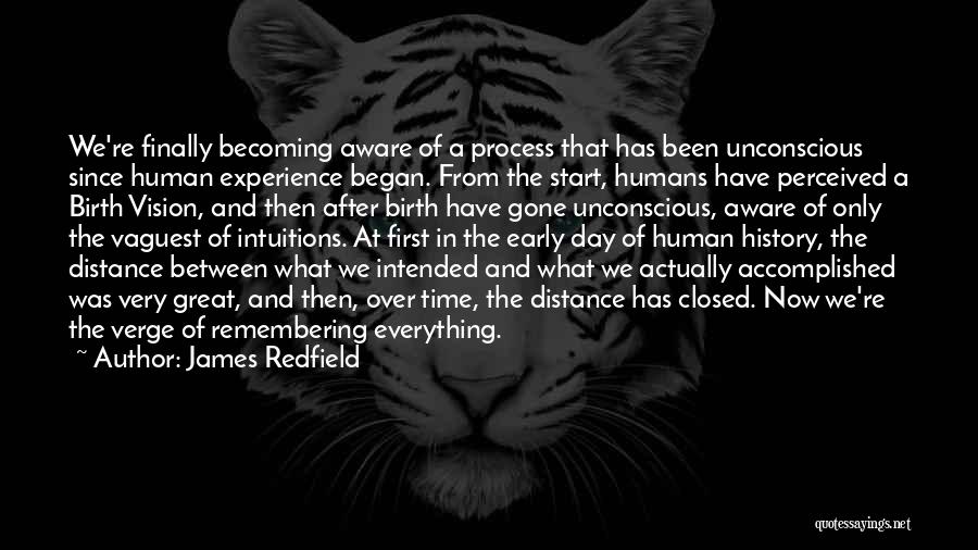 James Redfield Quotes: We're Finally Becoming Aware Of A Process That Has Been Unconscious Since Human Experience Began. From The Start, Humans Have