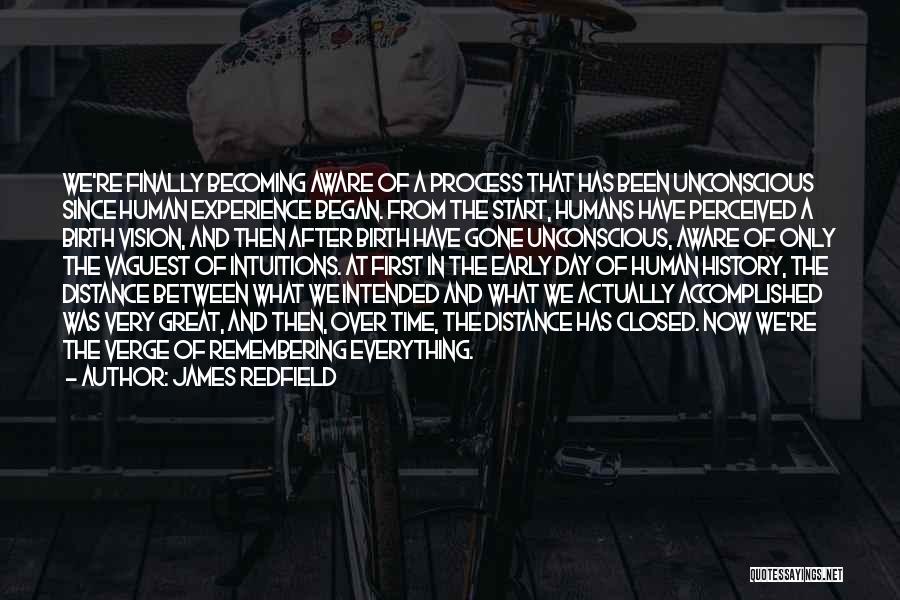 James Redfield Quotes: We're Finally Becoming Aware Of A Process That Has Been Unconscious Since Human Experience Began. From The Start, Humans Have