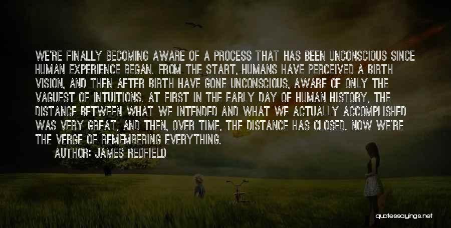 James Redfield Quotes: We're Finally Becoming Aware Of A Process That Has Been Unconscious Since Human Experience Began. From The Start, Humans Have