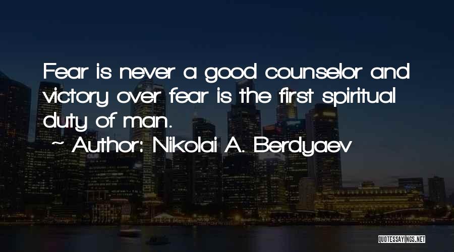 Nikolai A. Berdyaev Quotes: Fear Is Never A Good Counselor And Victory Over Fear Is The First Spiritual Duty Of Man.