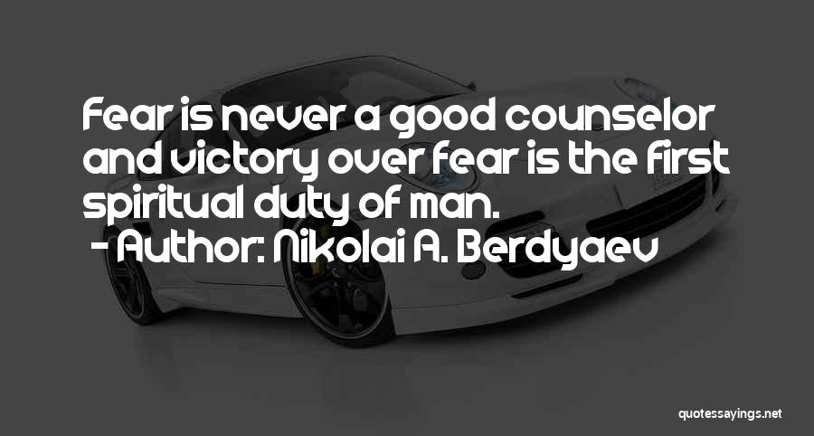 Nikolai A. Berdyaev Quotes: Fear Is Never A Good Counselor And Victory Over Fear Is The First Spiritual Duty Of Man.
