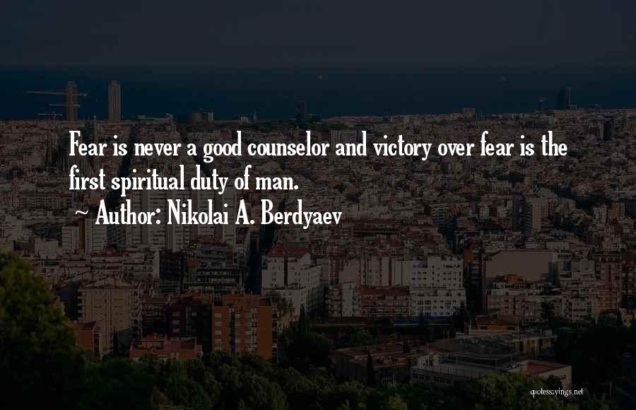 Nikolai A. Berdyaev Quotes: Fear Is Never A Good Counselor And Victory Over Fear Is The First Spiritual Duty Of Man.